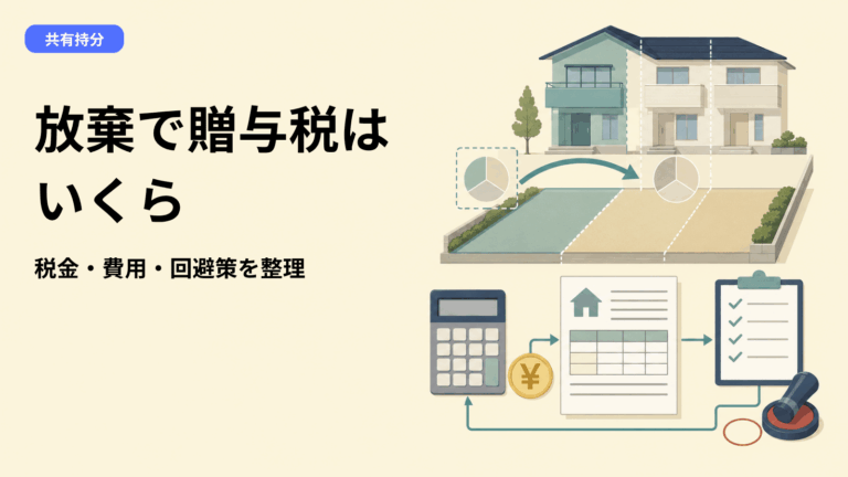 共有持分の放棄で贈与税はいくら？費用・税金の計算方法と回避策
